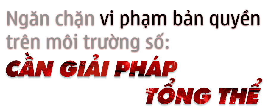 Dẹp nạn ăn cắp bản quyền trên không gian số: Ma trận “đen” web lậu (bài 2) -0