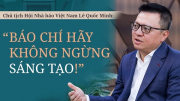 Chủ tịch Hội Nhà báo Việt Nam Lê Quốc Minh:  "Báo chí hãy không ngừng sáng tạo!"