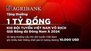 Agribank sẽ trao thưởng 1 tỷ đồng khi Đội tuyển Nam Quốc gia Việt Nam vô địch Giải Bóng đá Đông Nam Á 2024