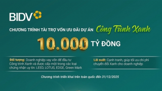 BIDV dành 10.000 tỷ đồng vốn ưu đãi tài trợ các dự án “Công trình Xanh”