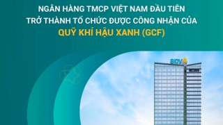 BIDV - Ngân hàng TMCP tại Việt Nam đầu tiên trở thành Tổ chức được công nhận của Quỹ Khí hậu Xanh (GCF)