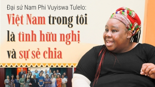 Đại sứ Nam Phi Vuyiswa Tulelo: Việt Nam trong tôi là tình hữu nghị và sự sẻ chia