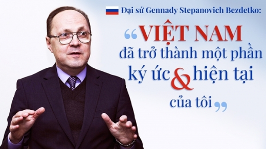 Đại sứ Gennady Stepanovich Bezdetko: “Việt Nam đã trở thành một phần ký ức và hiện tại của tôi”