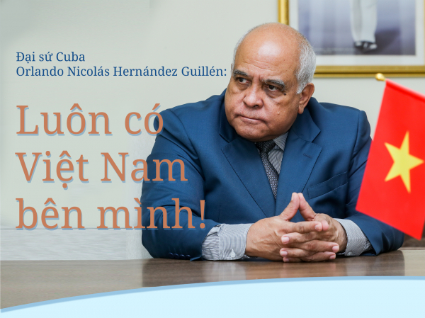 Đại sứ Cuba Orlando Nicolás Hernández Guillén: Luôn có Việt Nam bên mình! -0