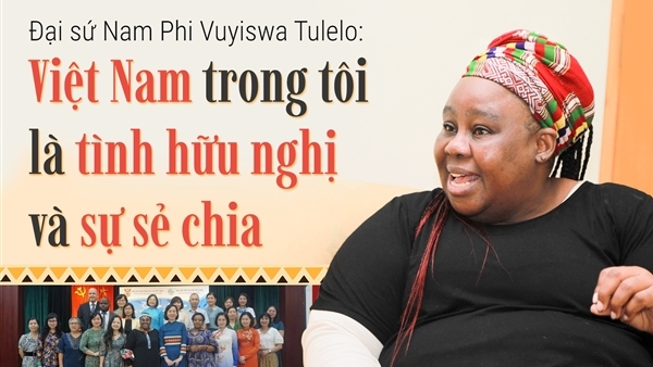 Đại sứ Nam Phi Vuyiswa Tulelo: Việt Nam trong tôi là tình hữu nghị và sự sẻ chia