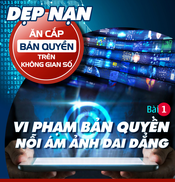 Dẹp nạn ăn cắp bản quyền trên không gian số: Vi phạm bản quyền - nỗi ám ảnh dai dẳng (Bài 1) -0