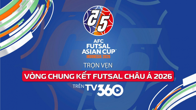 Phát sóng trọn vẹn Vòng Chung kết Futsal Châu Á 2026 trên TV360 -0